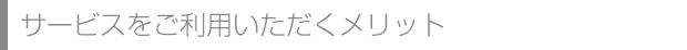サービスをご利用いただくメリット