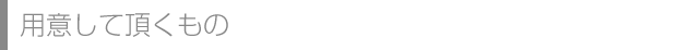 用意して頂くもの